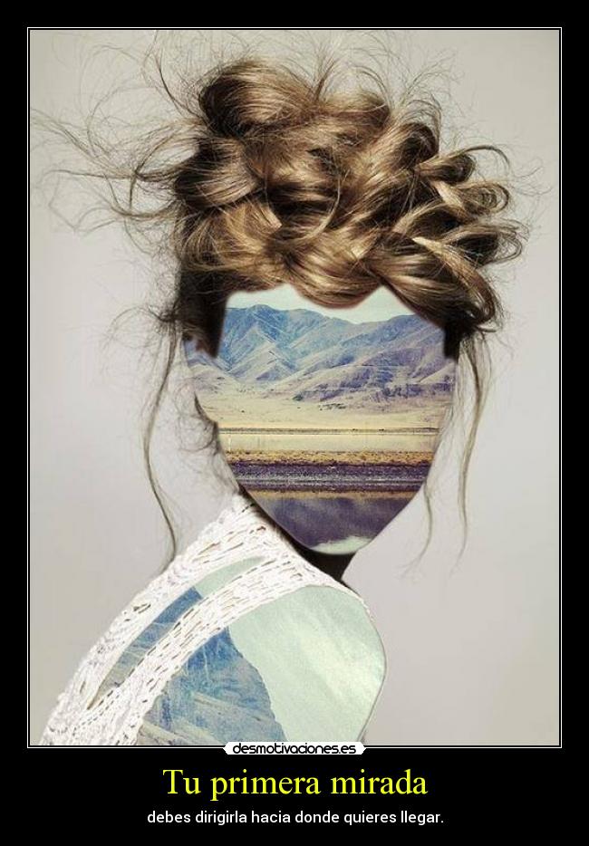 Tu primera mirada - debes dirigirla hacia donde quieres llegar.