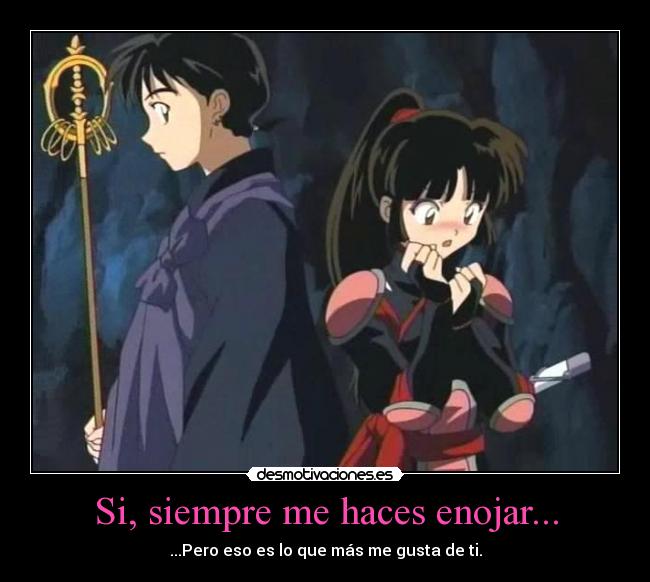 Si, siempre me haces enojar... - ...Pero eso es lo que más me gusta de ti.