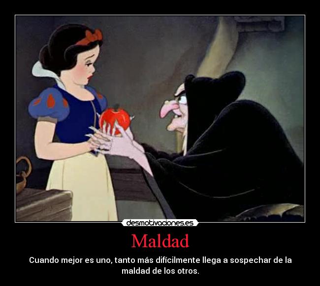 Maldad - Cuando mejor es uno, tanto más difícilmente llega a sospechar de la
maldad de los otros.