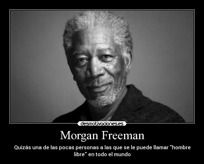 Morgan Freeman - Quizás una de las pocas personas a las que se le puede llamar hombre
libre en todo el mundo