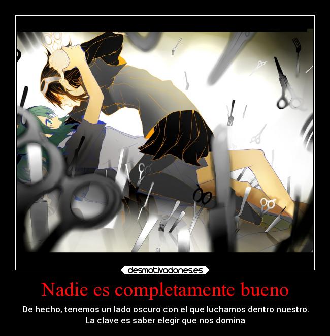 Nadie es completamente bueno - De hecho, tenemos un lado oscuro con el que luchamos dentro nuestro.
La clave es saber elegir que nos domina