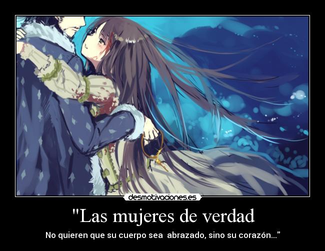 Las mujeres de verdad - No quieren que su cuerpo sea  abrazado, sino su corazón...