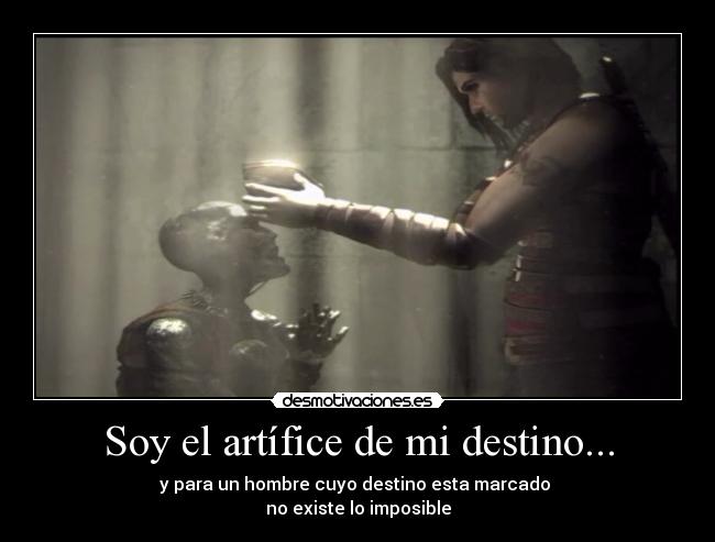 Soy el artífice de mi destino... - y para un hombre cuyo destino esta marcado
no existe lo imposible