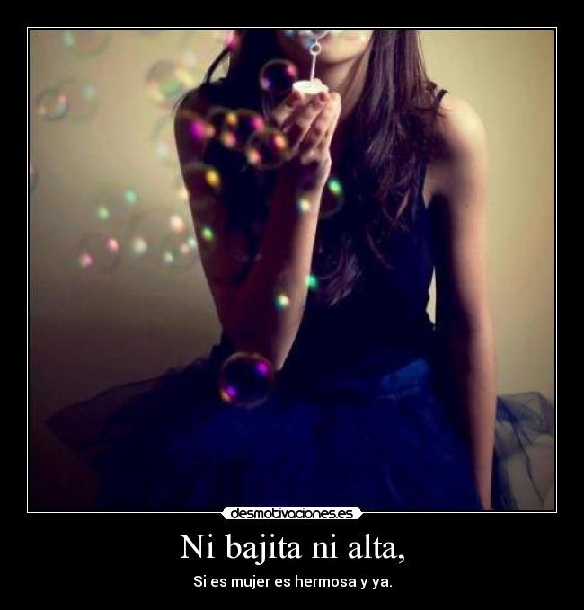 Ni bajita ni alta, - Si es mujer es hermosa y ya.