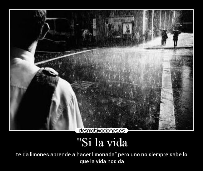 Si la vida - te da limones aprende a hacer limonada pero uno no siempre sabe lo
que la vida nos da