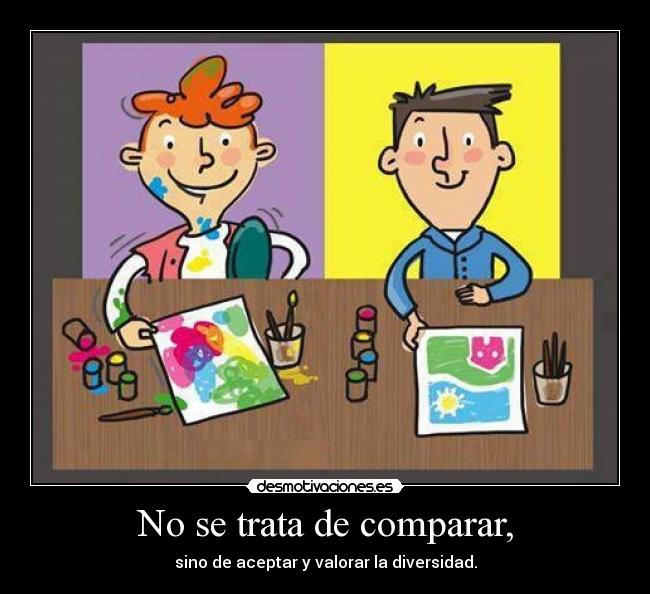 No se trata de comparar, - sino de aceptar y valorar la diversidad.