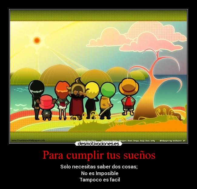 Para cumplir tus sueños - Solo necesitas saber dos cosas;
● No es Imposible
● Tampoco es facil