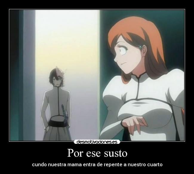 Por ese susto - cundo nuestra mama entra de repente a nuestro cuarto