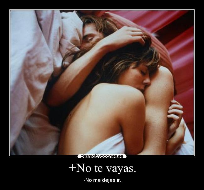 +No te vayas. -