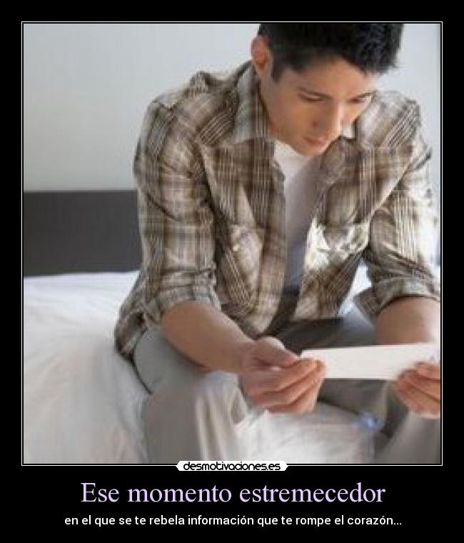 Ese momento estremecedor - en el que se te rebela información que te rompe el corazón...