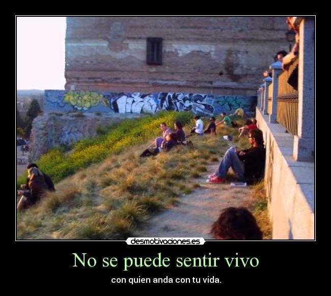 No se puede sentir vivo - con quien anda con tu vida.