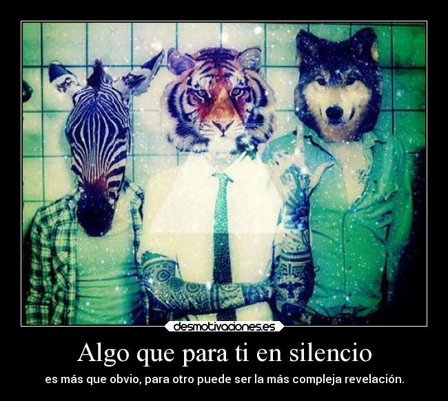 Algo que para ti en silencio - es más que obvio, para otro puede ser la más compleja revelación.