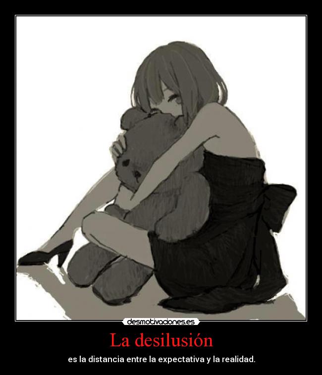 La desilusión - es la distancia entre la expectativa y la realidad.