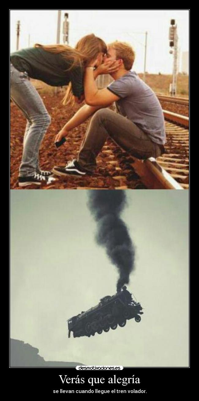 Verás que alegría - se llevan cuando llegue el tren volador.