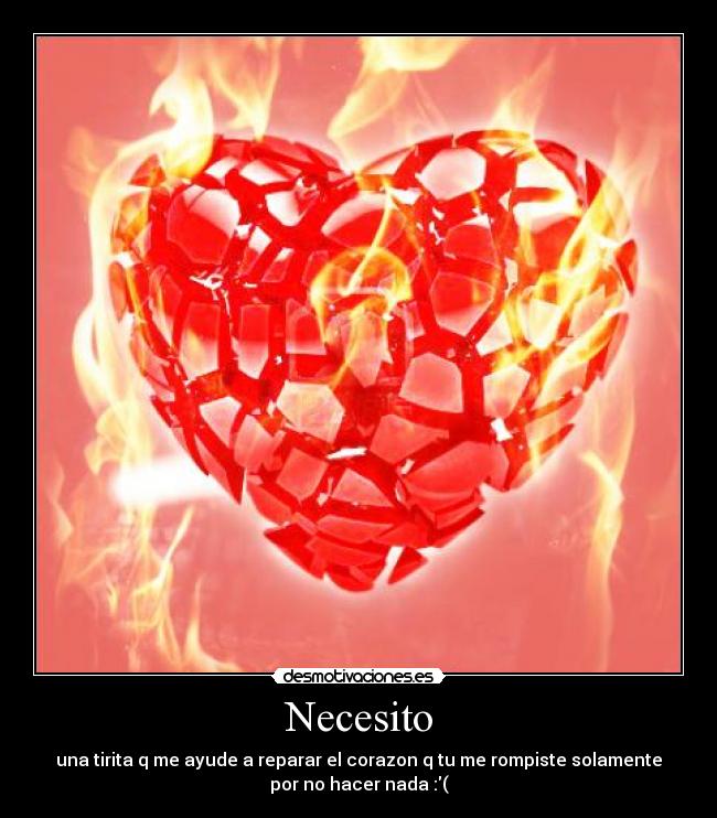 Necesito - una tirita q me ayude a reparar el corazon q tu me rompiste solamente
por no hacer nada :(
