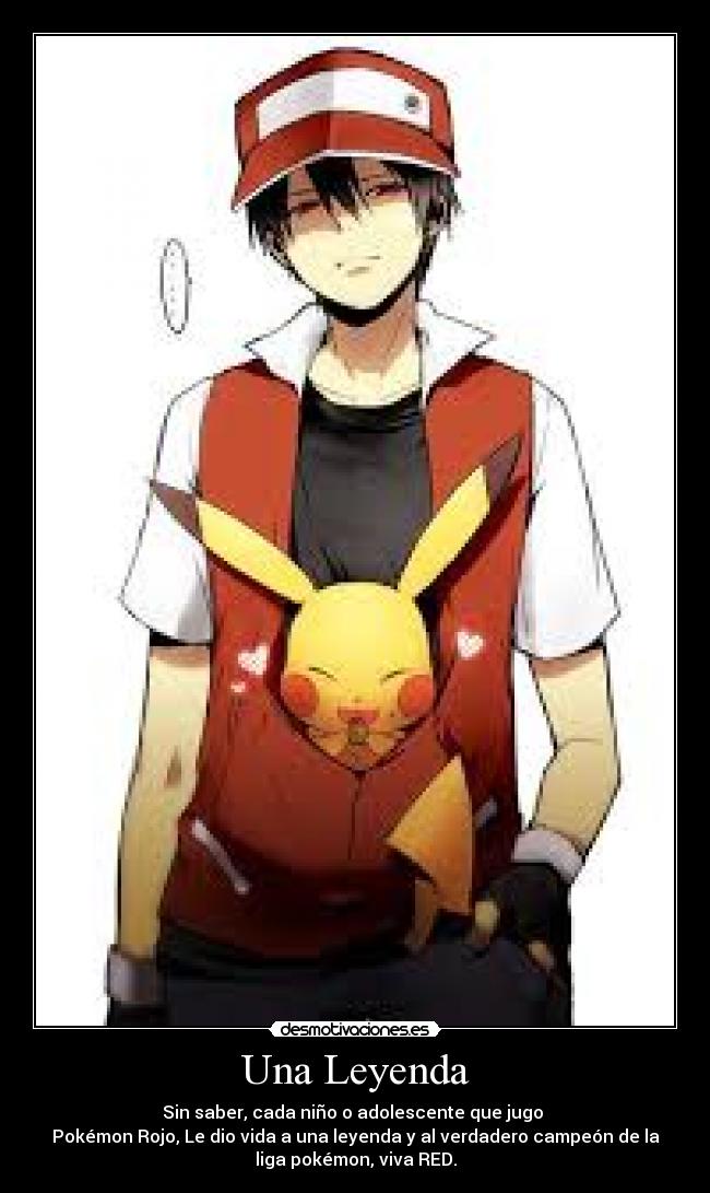 Una Leyenda - Sin saber, cada niño o adolescente que jugo
Pokémon Rojo, Le dio vida a una leyenda y al verdadero campeón de la
liga pokémon, viva RED.