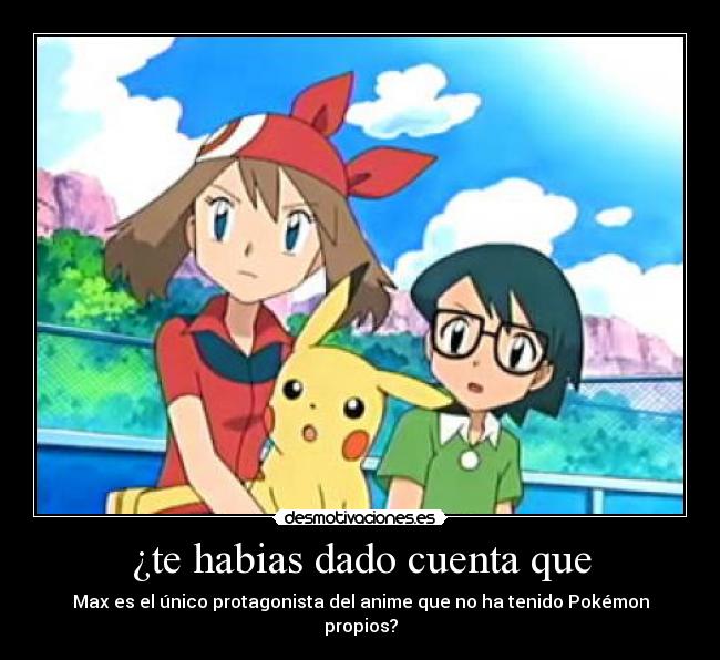 ¿te habias dado cuenta que - Max es el único protagonista del anime que no ha tenido Pokémon propios?