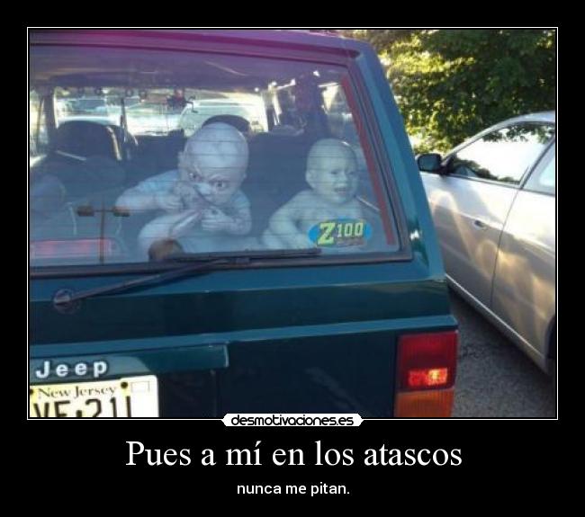 Pues a mí en los atascos -