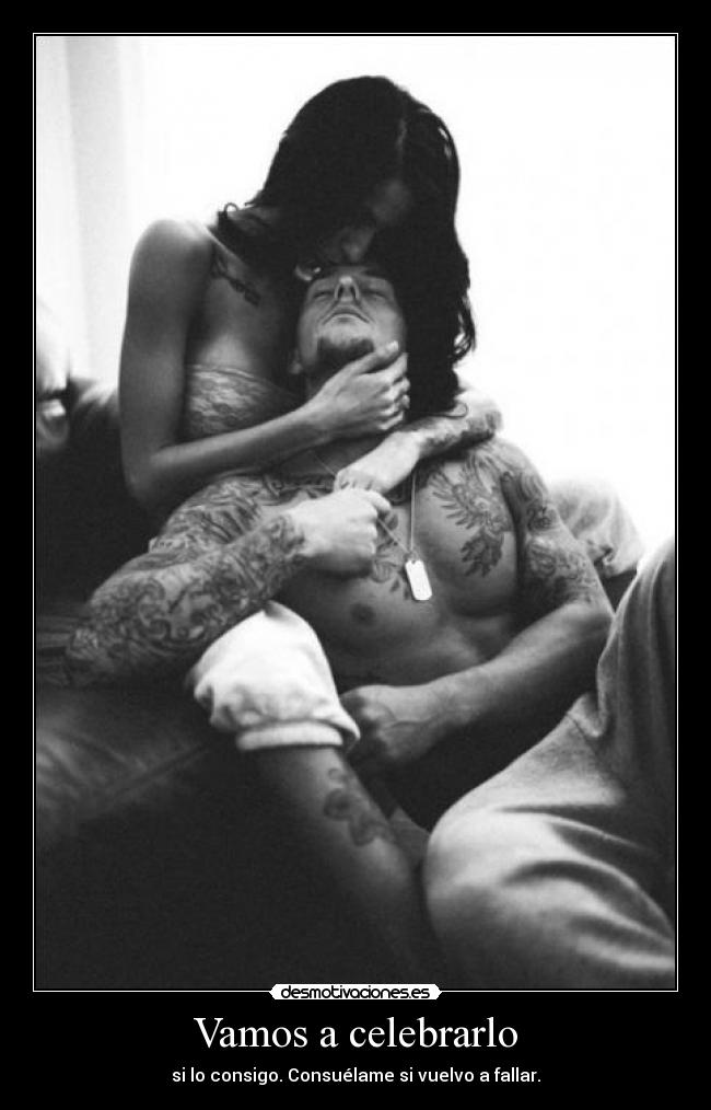 Vamos a celebrarlo - si lo consigo. Consuélame si vuelvo a fallar.