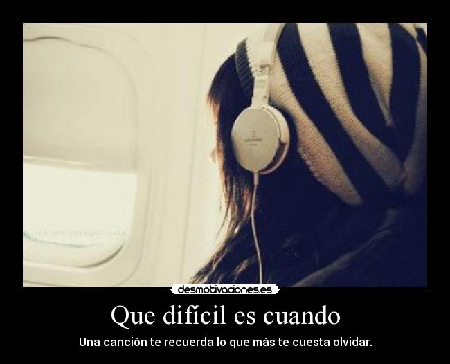 Que difícil es cuando - Una canción te recuerda lo que más te cuesta olvidar.