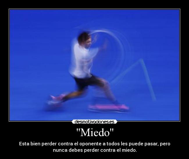 Miedo - Esta bien perder contra el oponente a todos les puede pasar, pero
nunca debes perder contra el miedo.