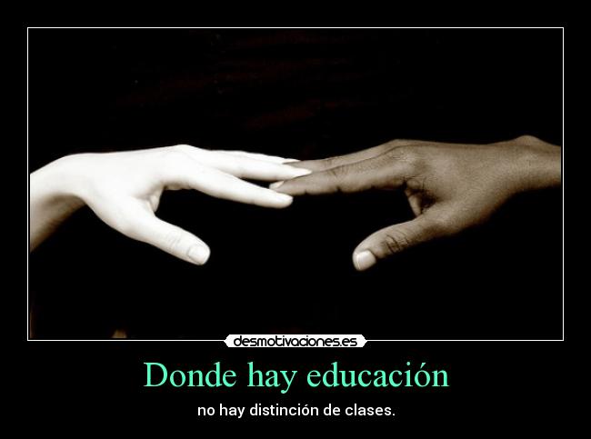 Donde hay educación - no hay distinción de clases.