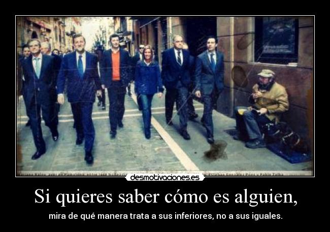 Si quieres saber cómo es alguien, - mira de qué manera trata a sus inferiores, no a sus iguales.