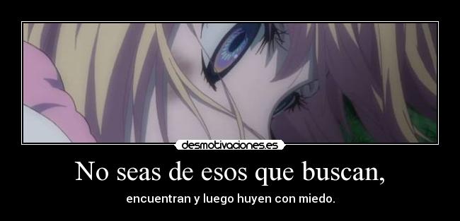 No seas de esos que buscan, - encuentran y luego huyen con miedo.