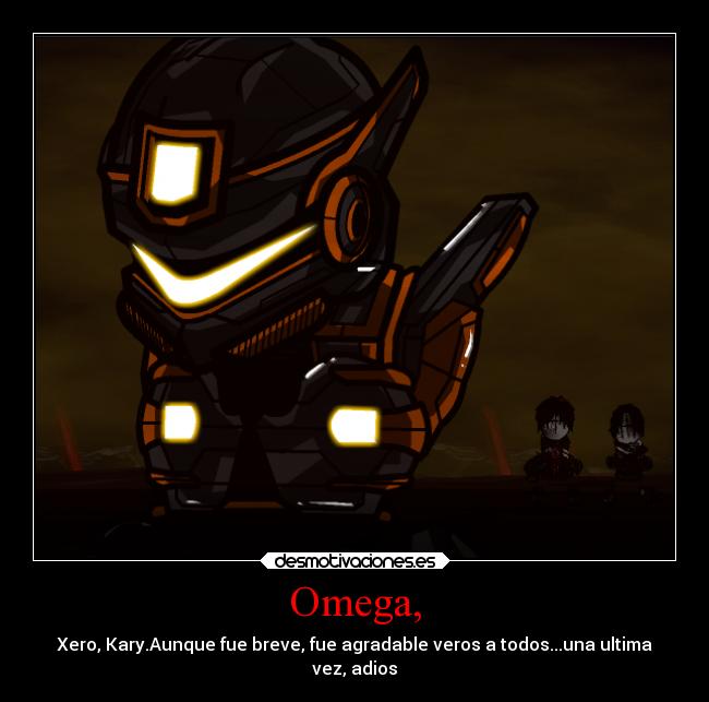 Omega, - Xero, Kary.Aunque fue breve, fue agradable veros a todos...una ultima
vez, adios