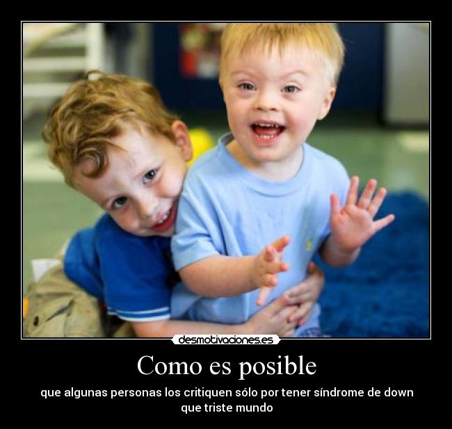 Como es posible - que algunas personas los critiquen sólo por tener síndrome de down que triste mundo