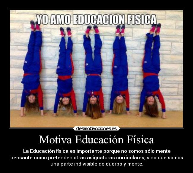 Motiva Educación Física - La Educación física es importante porque no somos sólo mente
pensante como pretenden otras asignaturas curriculares, sino que somos
una parte indivisible de cuerpo y mente.