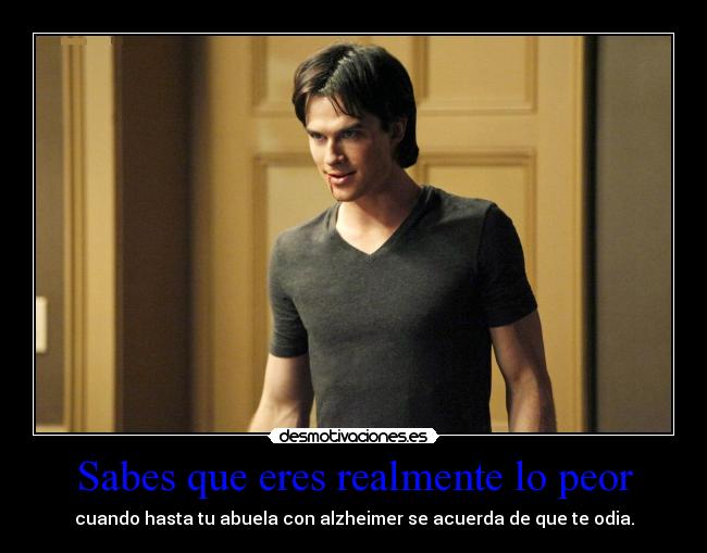 Sabes que eres realmente lo peor -