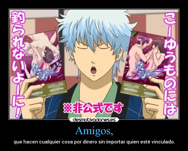 Amigos, - que hacen cualquier cosa por dinero sin importar quien esté vinculado.