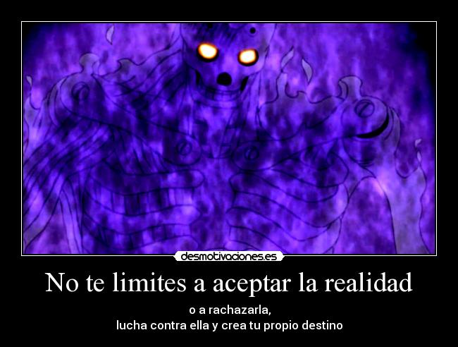 No te limites a aceptar la realidad - o a rachazarla,
lucha contra ella y crea tu propio destino