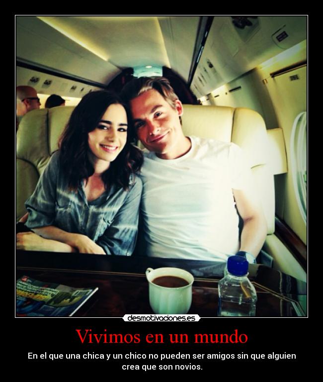 Vivimos en un mundo - En el que una chica y un chico no pueden ser amigos sin que alguien
crea que son novios.