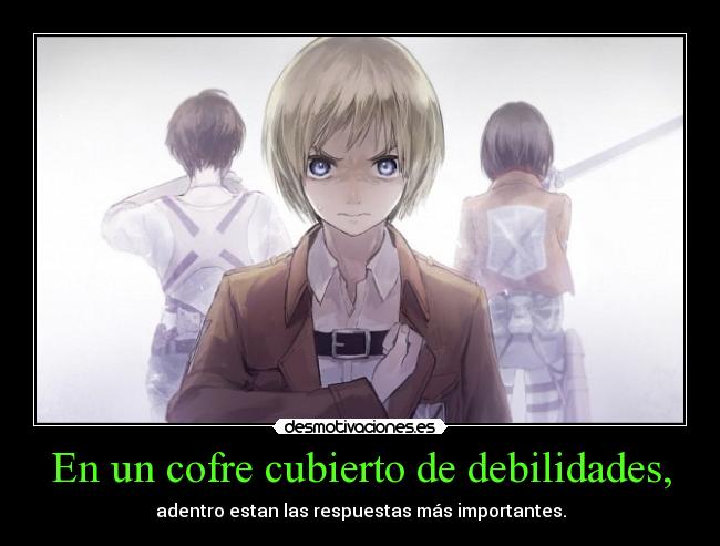 En un cofre cubierto de debilidades, - adentro estan las respuestas más importantes.