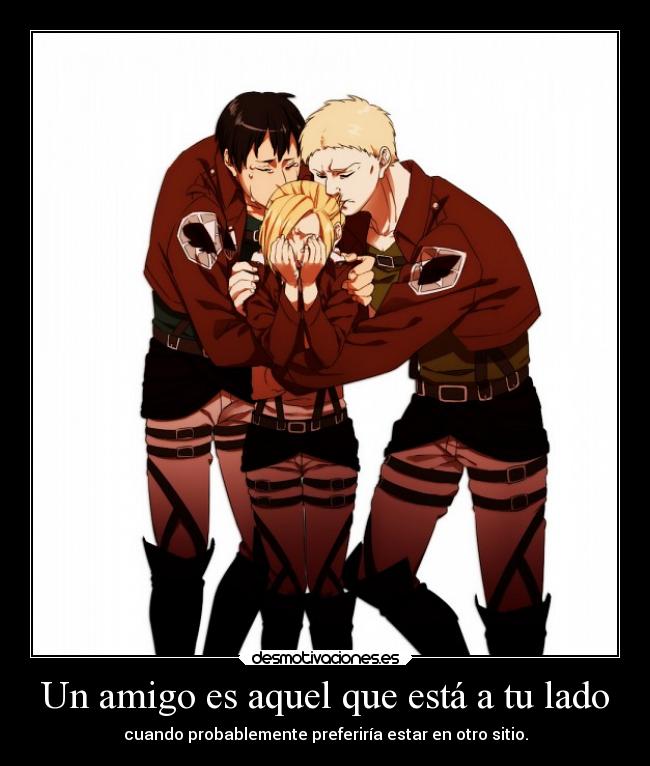 Un amigo es aquel que está a tu lado - cuando probablemente preferiría estar en otro sitio.