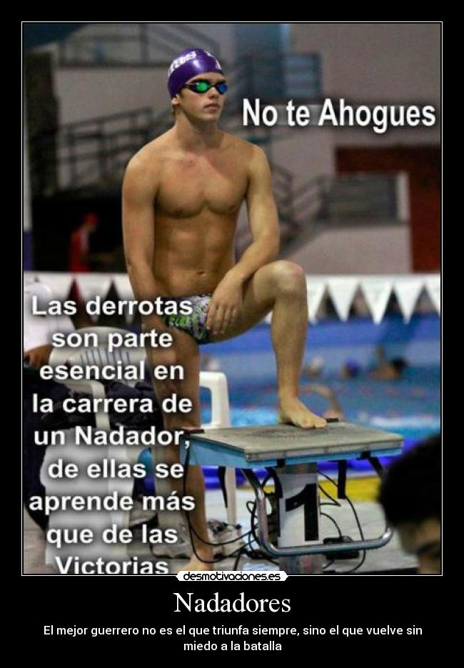 Nadadores - El mejor guerrero no es el que triunfa siempre, sino el que vuelve sin
miedo a la batalla
