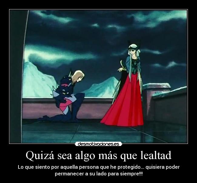 Quizá sea algo más que lealtad - Lo que siento por aquella persona que he protegido... quisiera poder
permanecer a su lado para siempre!!!