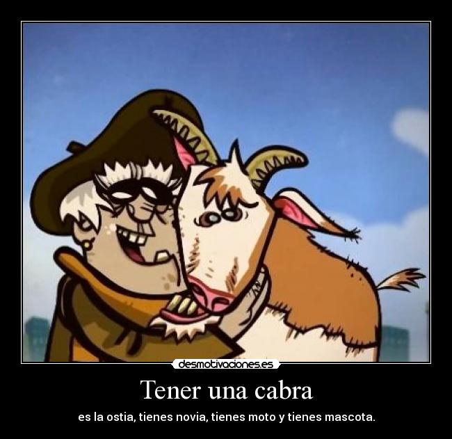 Tener una cabra - es la ostia, tienes novia, tienes moto y tienes mascota.