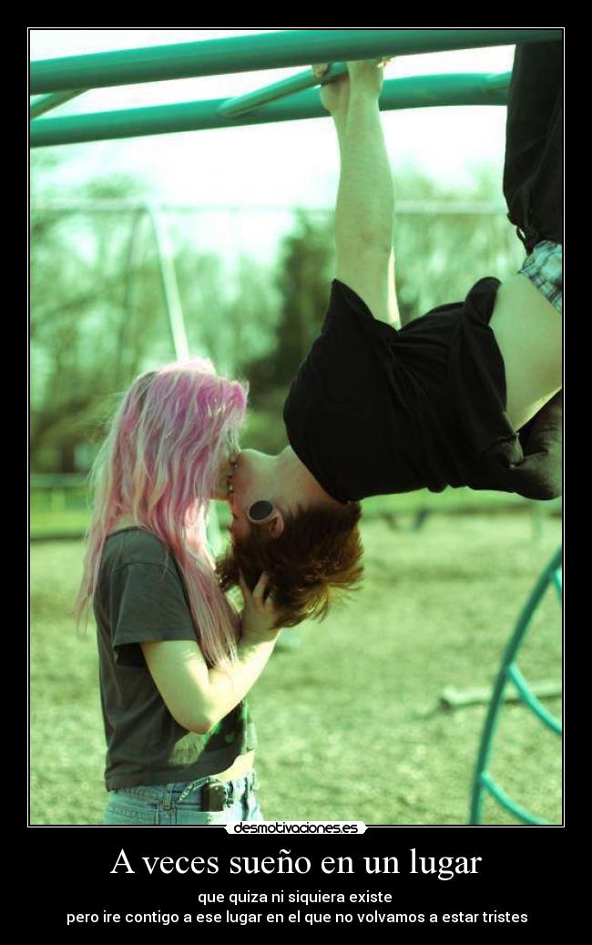 A veces sueño en un lugar - que quiza ni siquiera existe
pero ire contigo a ese lugar en el que no volvamos a estar tristes
