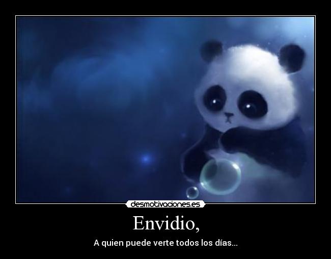 Envidio, - A quien puede verte todos los días...