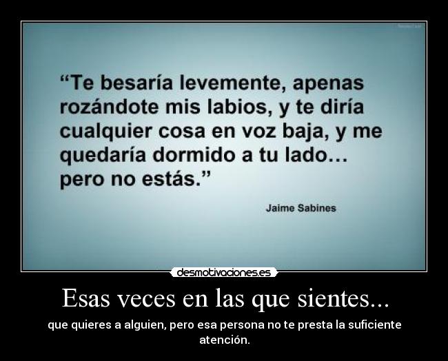 Esas veces en las que sientes... - que quieres a alguien, pero esa persona no te presta la suficiente atención.