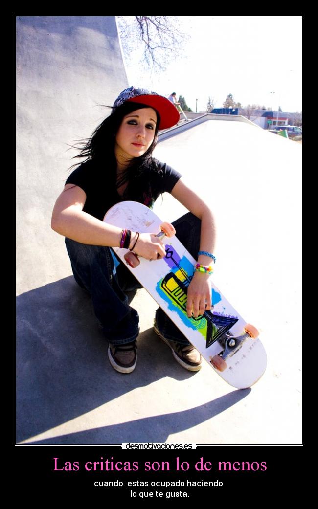 Las criticas son lo de menos - cuando estas ocupado haciendo
lo que te gusta.