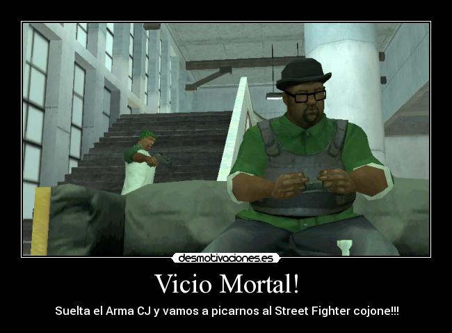 Vicio Mortal! - Suelta el Arma CJ y vamos a picarnos al Street Fighter cojone!!!