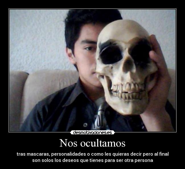 Nos ocultamos - tras mascaras, personalidades o como les quieras decir pero al final
son solos los deseos que tienes para ser otra persona