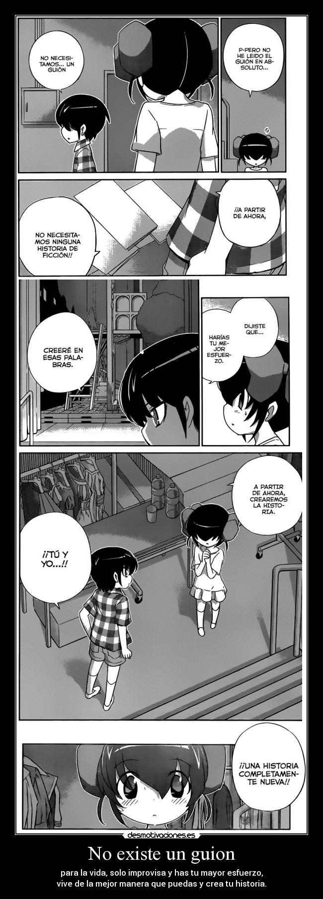No existe un guion - para la vida, solo improvisa y has tu mayor esfuerzo,
vive de la mejor manera que puedas y crea tu historia.