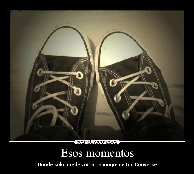 Esos momentos - Donde sólo puedes mirar la mugre de tus Converse