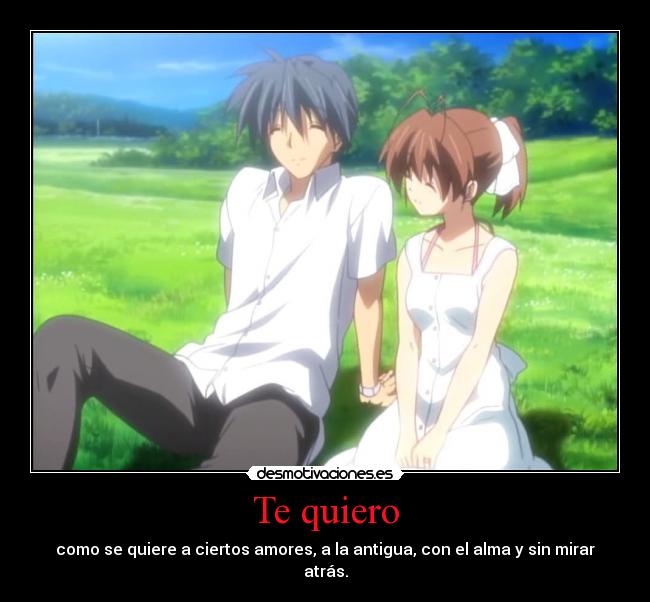 Te quiero - como se quiere a ciertos amores, a la antigua, con el alma y sin mirar
atrás.