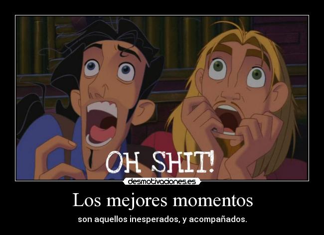 Los mejores momentos - son aquellos inesperados, y acompañados.